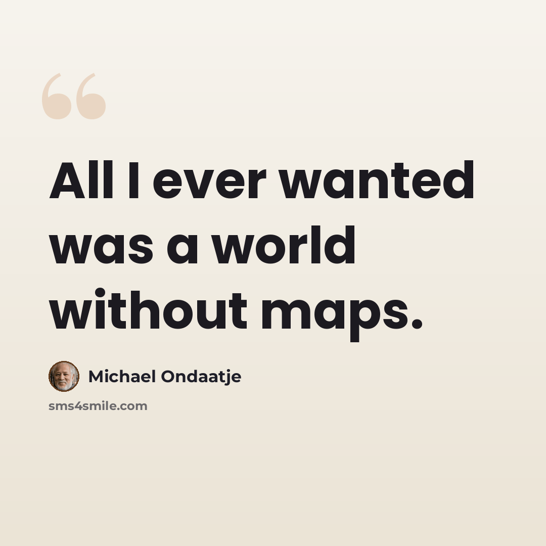 “All I ever wanted was a world without maps.” quote by Michael Ondaatje