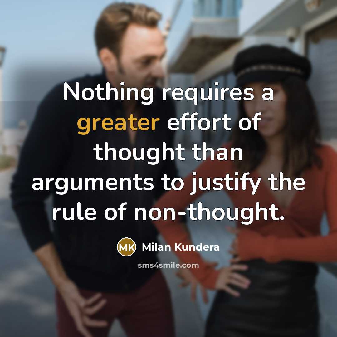 “Nothing requires a greater effort of thought than arguments to justify the rule of non-thought.” quote by Milan Kundera
