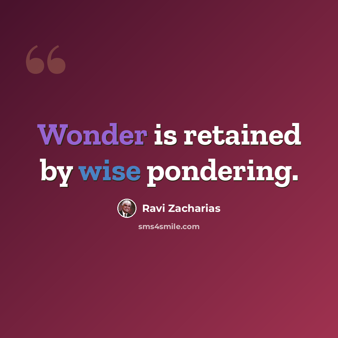 “Wonder is retained by wise pondering.” quote by Ravi Zacharias