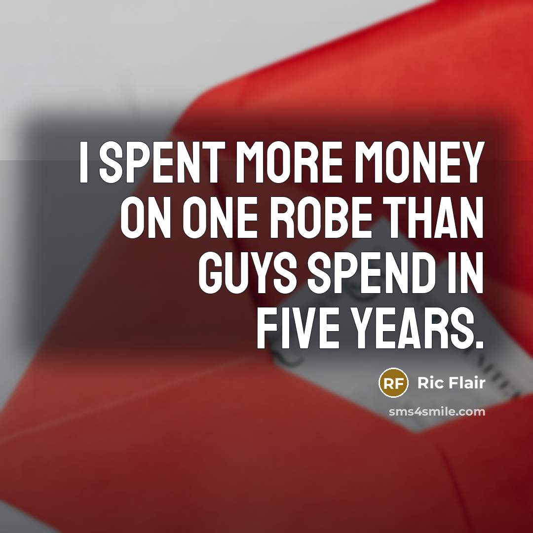 “I spent more money on one robe than guys spend in five years.” quote by Ric Flair