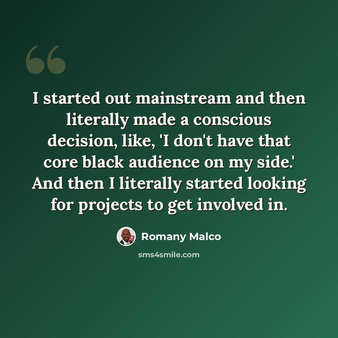 “I started out mainstream and then literally made a conscious decision, like, 'I don't have that core black audience on my side.' And then I literally started looking for projects to get involved in.” quote by Romany Malco