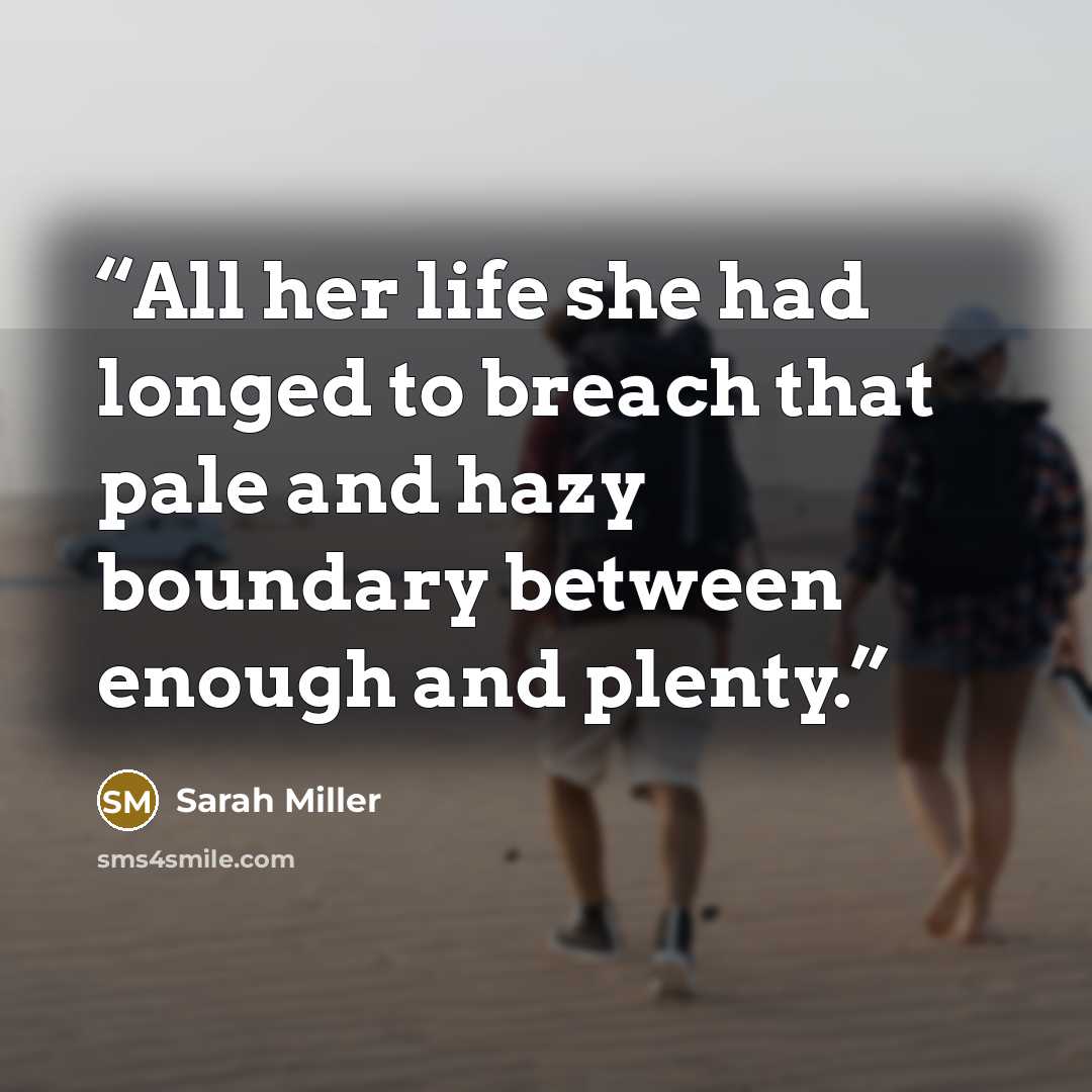 “All her life she had longed to breach that pale and hazy boundary between enough and plenty.” quote by Sarah Miller