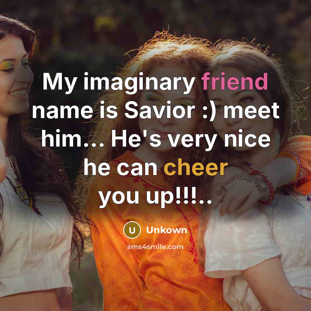 “My imaginary friend name is Savior :) meet him... He's very nice he can cheer you up!!!..” quote by Unkown