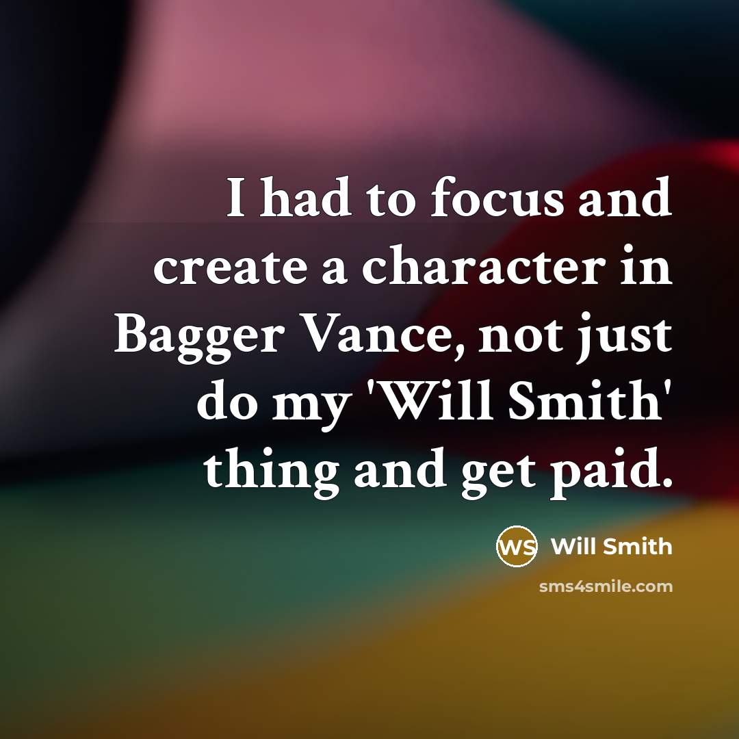 “I had to focus and create a character in Bagger Vance, not just do my 'Will Smith' thing and get paid.” quote by Will Smith