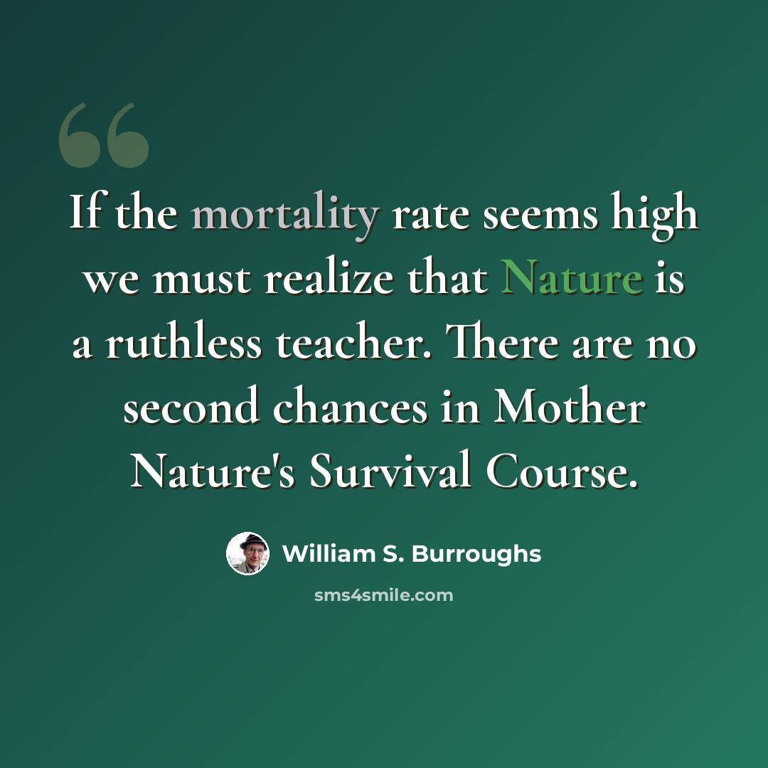 “If the mortality rate seems high we must realize that Nature is a ruthless teacher. There are no second chances in Mother Nature's Survival Course.” quote by William S. Burroughs