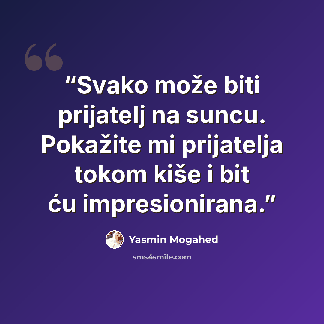 “Svako može biti prijatelj na suncu. Pokažite mi prijatelja tokom kiše i bit ću impresionirana.” quote by Yasmin Mogahed