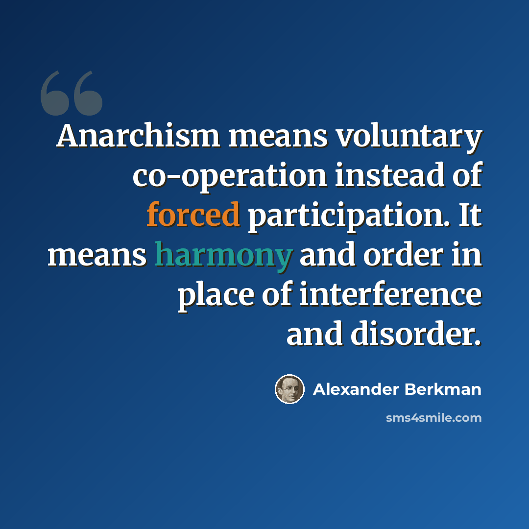 “Anarchism means voluntary co-operation instead of forced participation. It means harmony and order in place of interference and disorder.” quote by Alexander Berkman