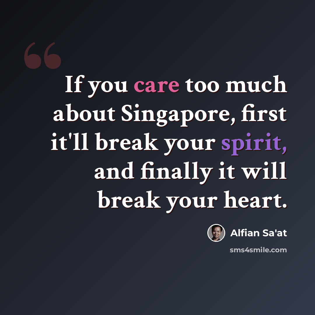 “If you care too much about Singapore, first it'll break your spirit, and finally it will break your heart.” quote by Alfian Sa'at