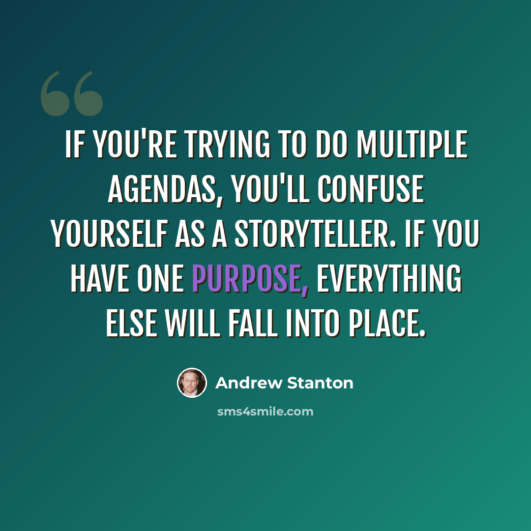 “If you're trying to do multiple agendas, you'll confuse yourself as a storyteller. If you have one purpose, everything else will fall into place.” quote by Andrew Stanton