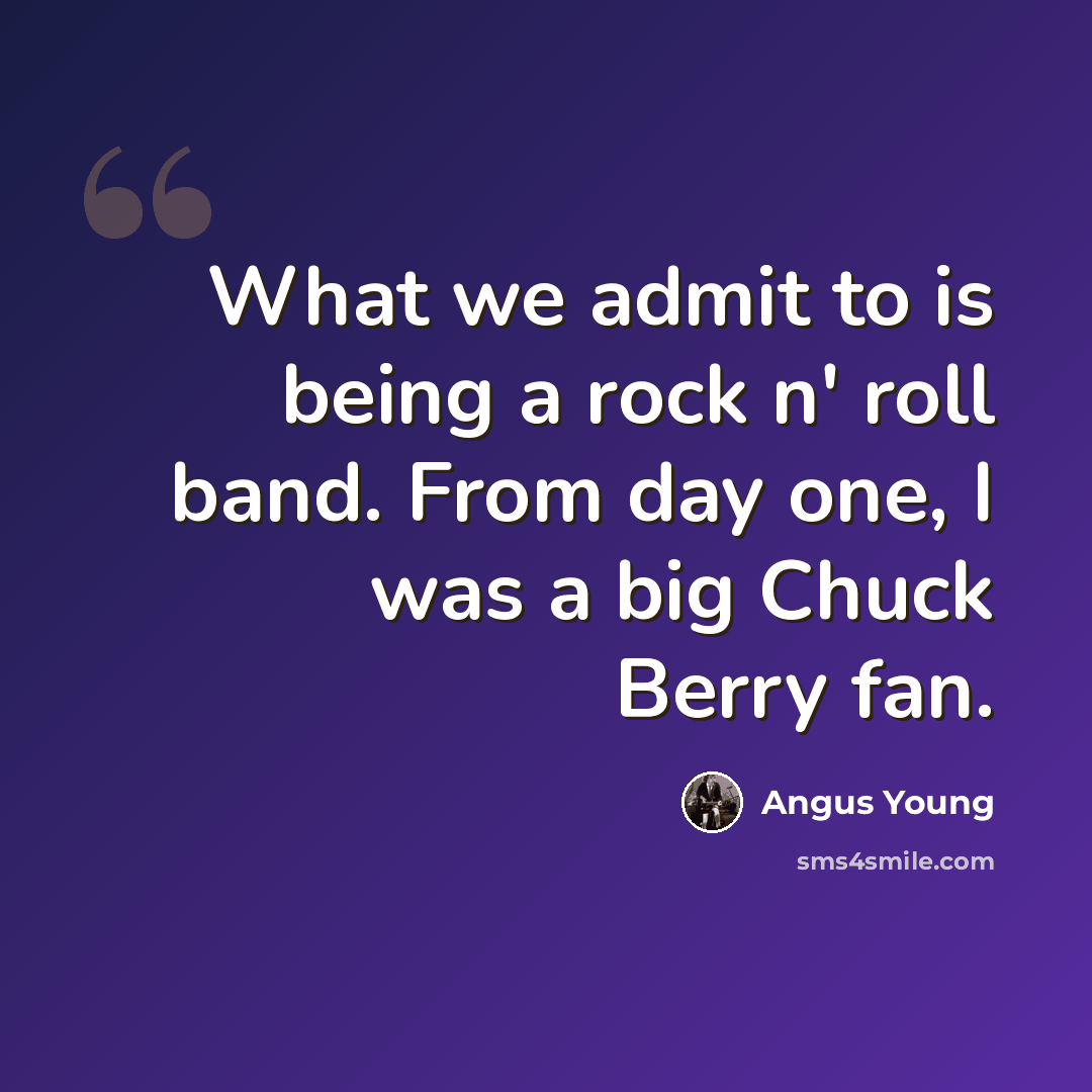 “What we admit to is being a rock n' roll band. From day one, I was a big Chuck Berry fan.” quote by Angus Young