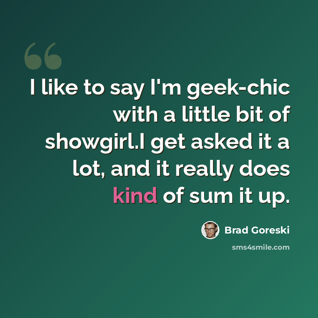 “I like to say I'm geek-chic with a little bit of showgirl.I get asked it a lot, and it really does kind of sum it up.” quote by Brad Goreski
