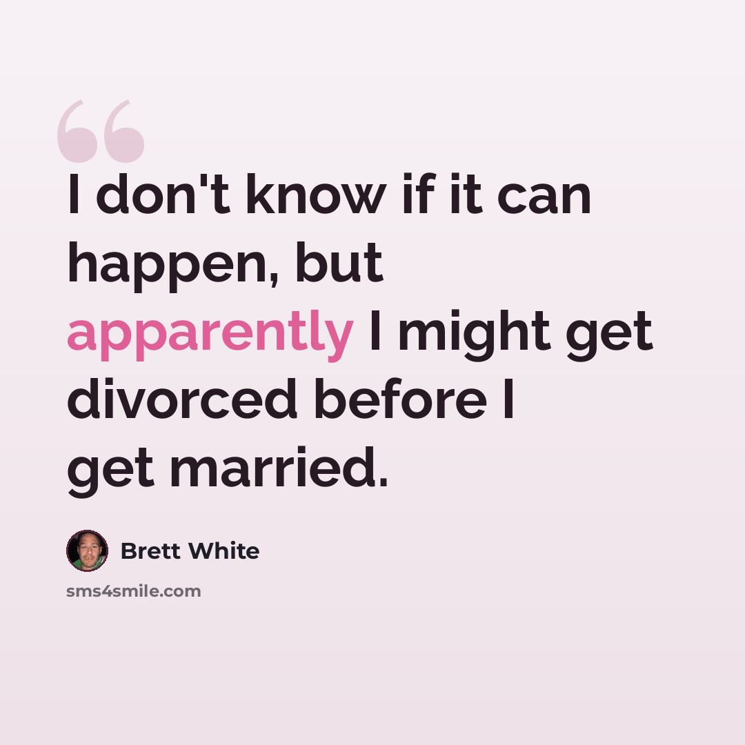 “I don't know if it can happen, but apparently I might get divorced before I get married.” quote by Brett White
