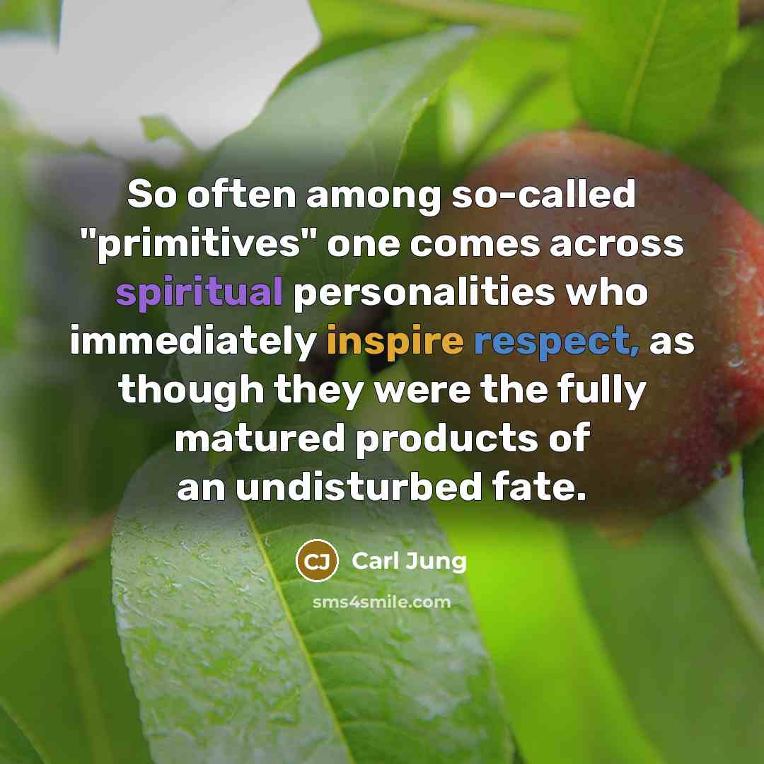 “So often among so-called "primitives" one comes across spiritual personalities who immediately inspire respect, as though they were the fully matured products of an undisturbed fate.” quote by Carl Jung