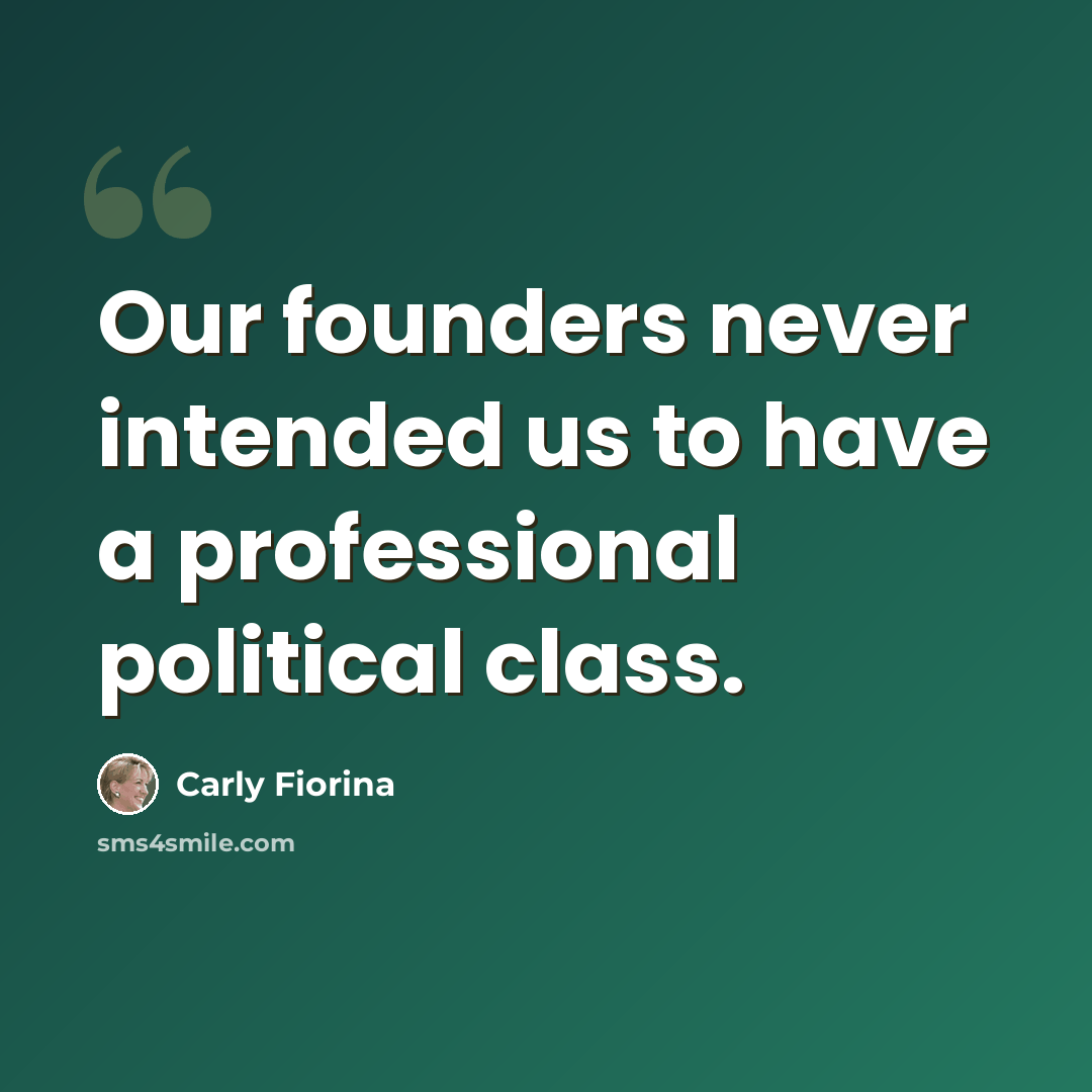 “Our founders never intended us to have a professional political class.” quote by Carly Fiorina