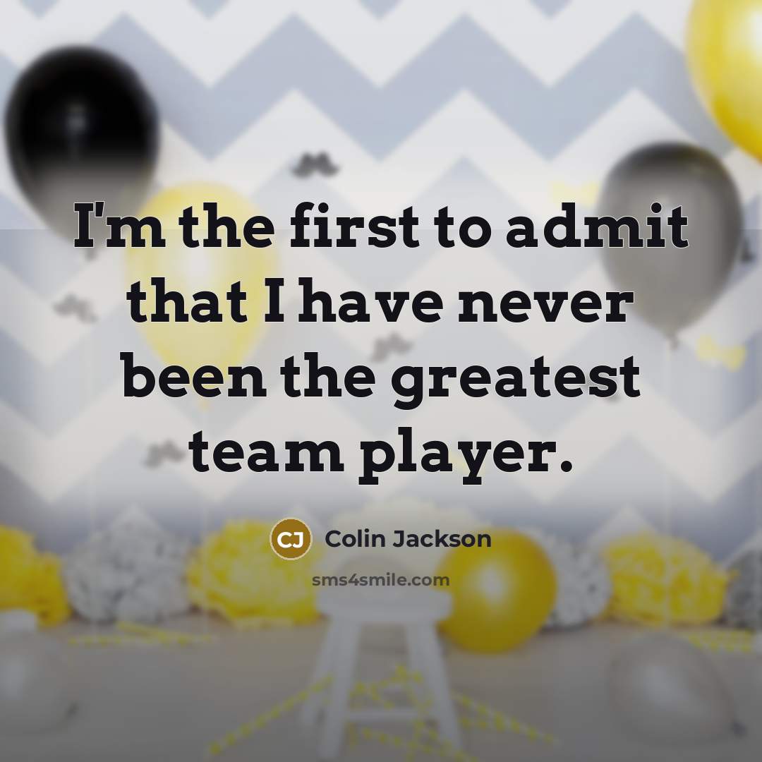 “I'm the first to admit that I have never been the greatest team player.” quote by Colin Jackson