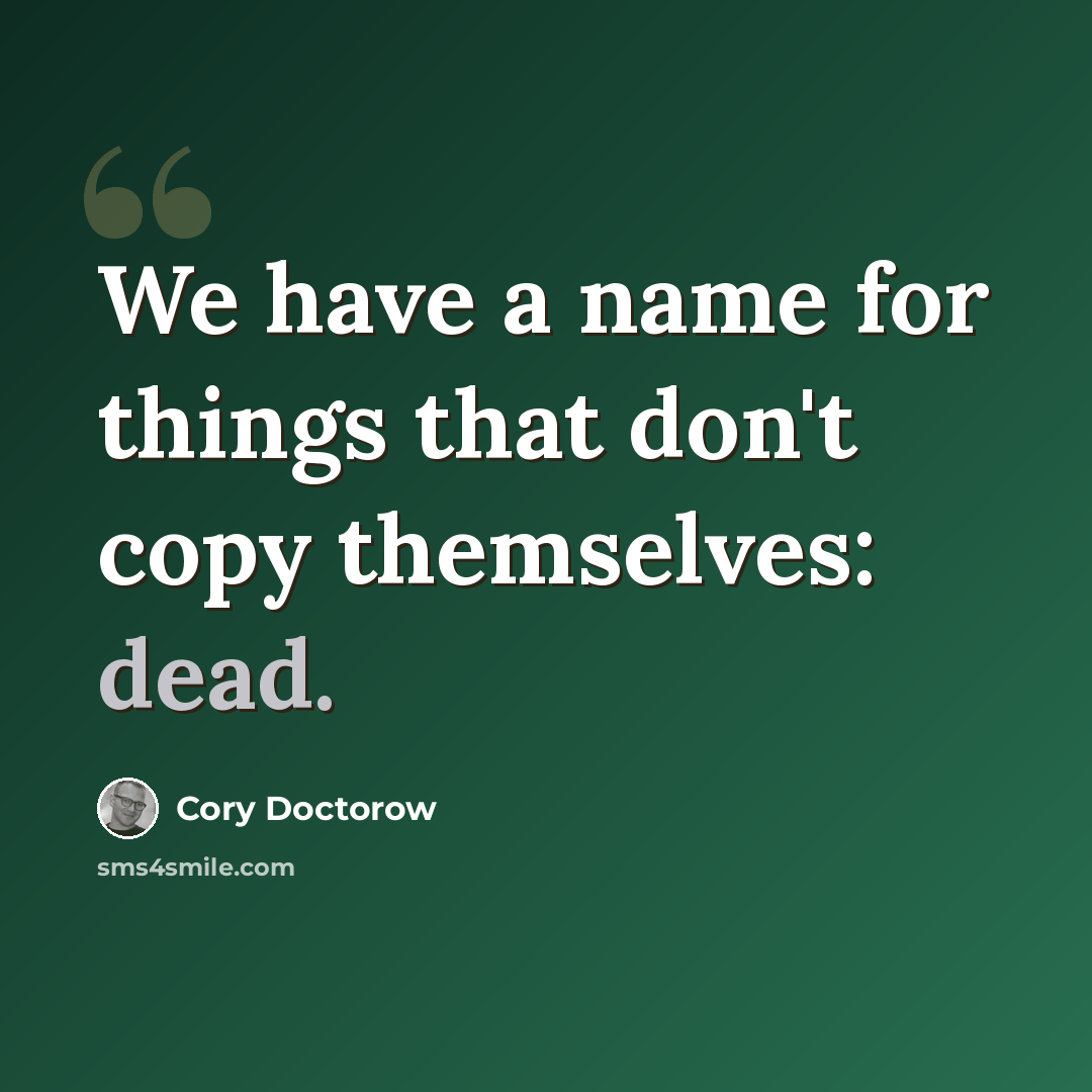 “We have a name for things that don't copy themselves: dead.” quote by Cory Doctorow