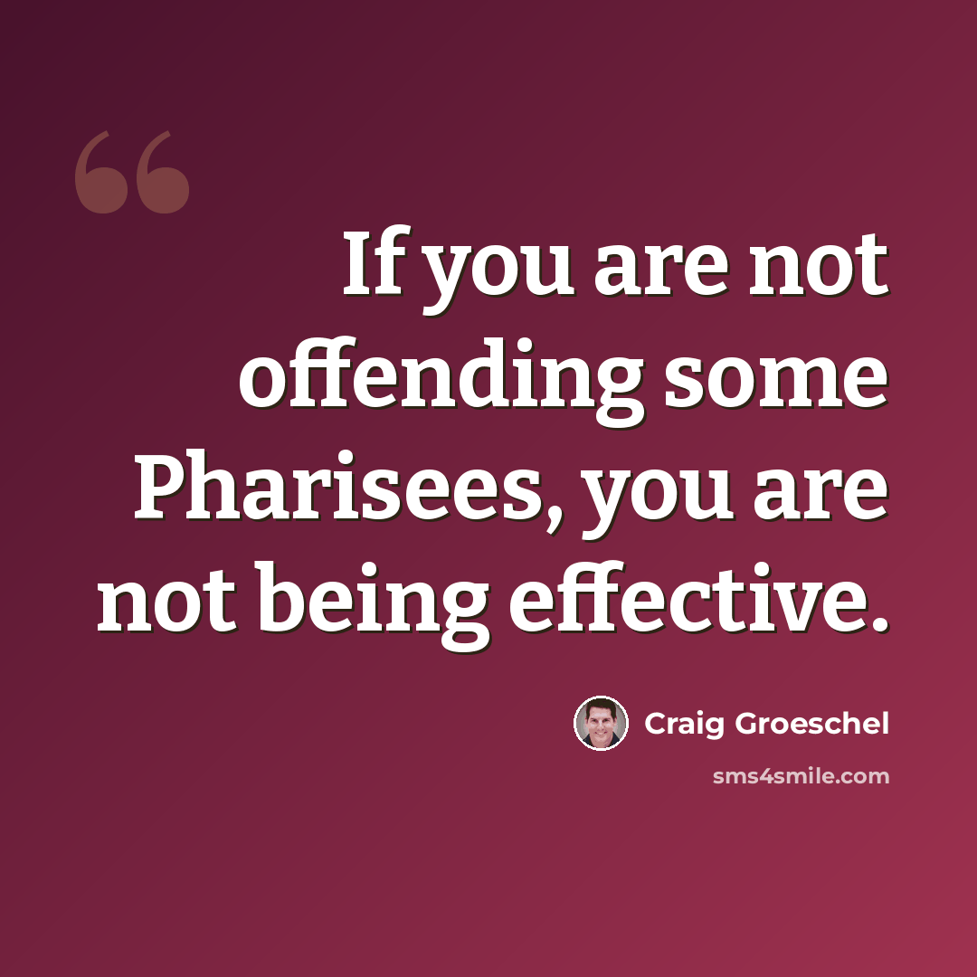 “If you are not offending some Pharisees, you are not being effective.” quote by Craig Groeschel