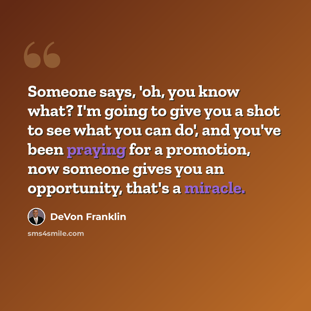 “Someone says, 'oh, you know what? I'm going to give you a shot to see what you can do', and you've been praying for a promotion, now someone gives you an opportunity, that's a miracle.” quote by DeVon Franklin