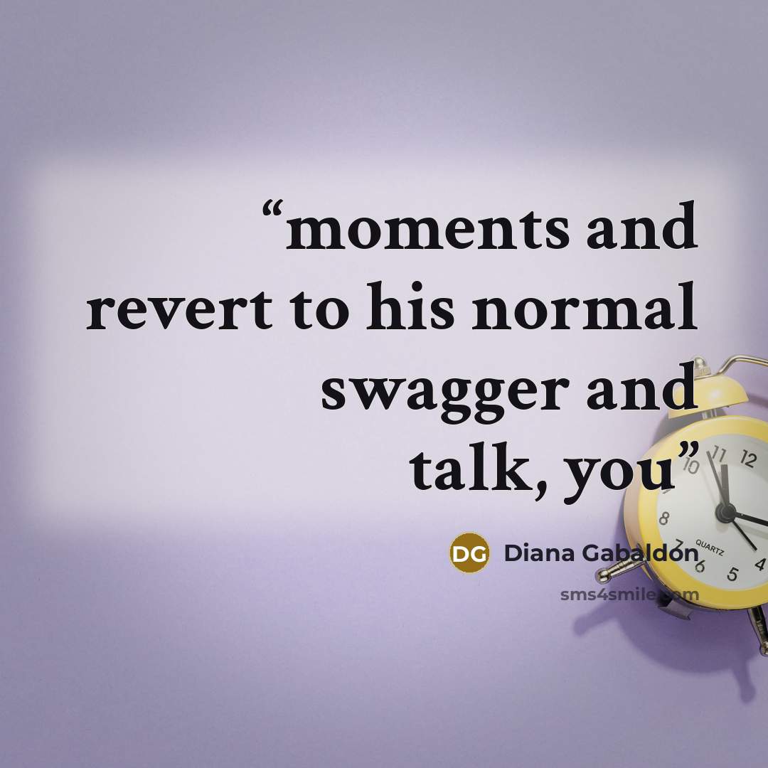 “moments and revert to his normal swagger and talk, you” quote by Diana Gabaldon