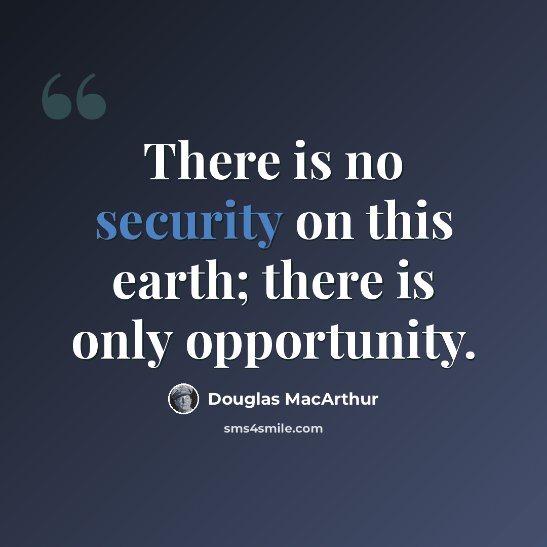 “There is no security on this earth; there is only opportunity.” quote by Douglas MacArthur