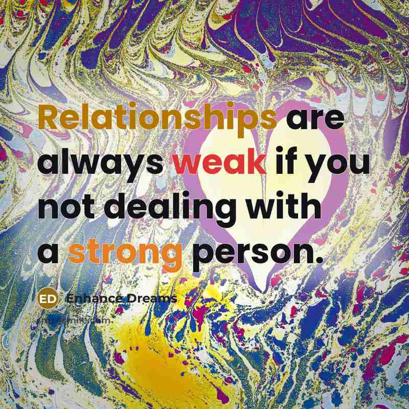 “Relationships are always weak if you not dealing with a strong person.” quote by Enhance Dreams
