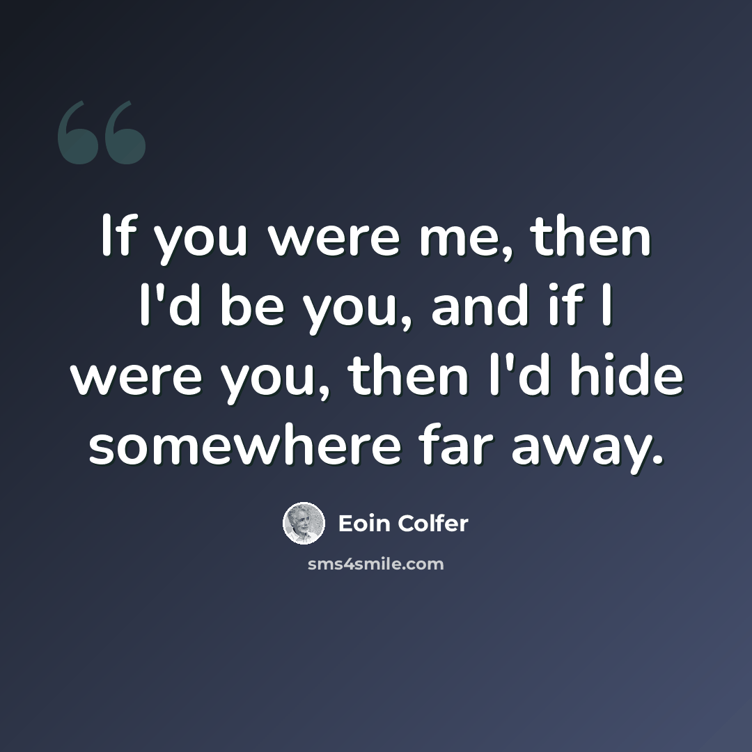 “If you were me, then I'd be you, and if I were you, then I'd hide somewhere far away.” quote by Eoin Colfer