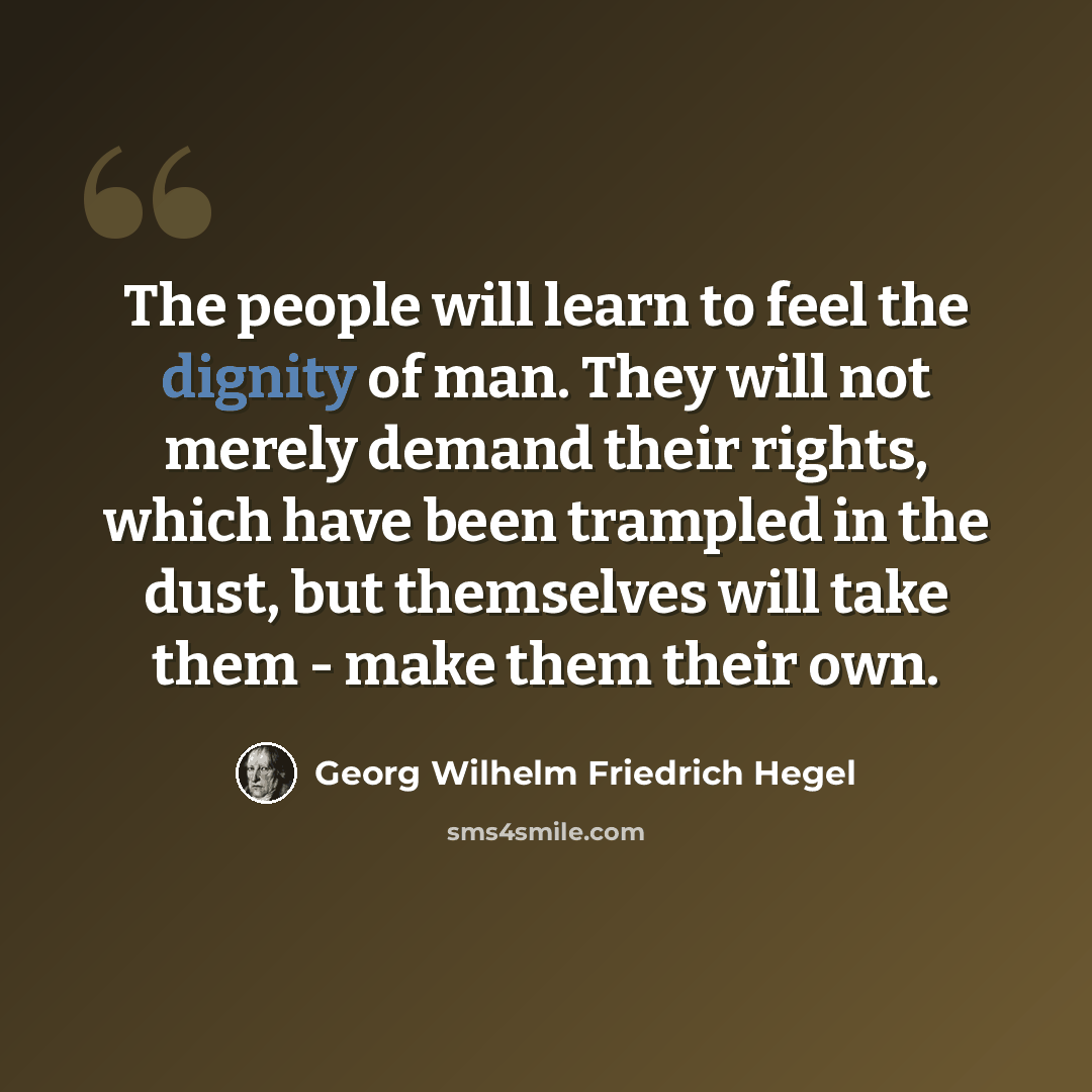 “The people will learn to feel the dignity of man. They will not merely demand their rights, which have been trampled in the dust, but themselves will take them - make them their own.” quote by Georg Wilhelm Friedrich Hegel
