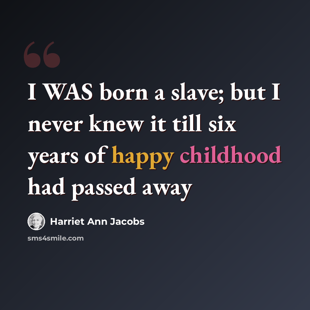 “I WAS born a slave; but I never knew it till six years of happy childhood had passed away” quote by Harriet Ann Jacobs
