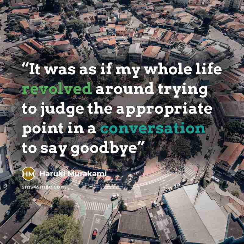 “It was as if my whole life revolved around trying to judge the appropriate point in a conversation to say goodbye” quote by Haruki Murakami