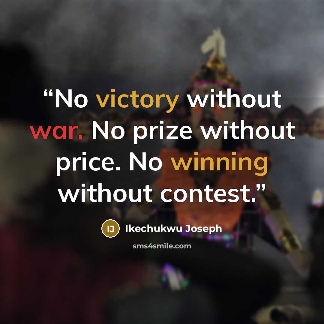 “No victory without war. No prize without price. No winning without contest.” quote by Ikechukwu Joseph