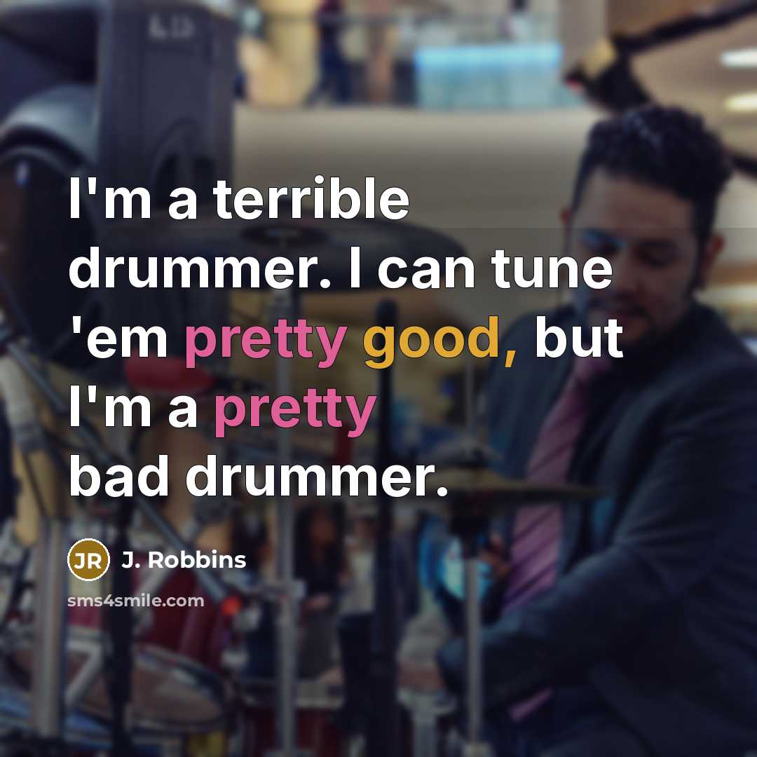 “I'm a terrible drummer. I can tune 'em pretty good, but I'm a pretty bad drummer.” quote by J. Robbins