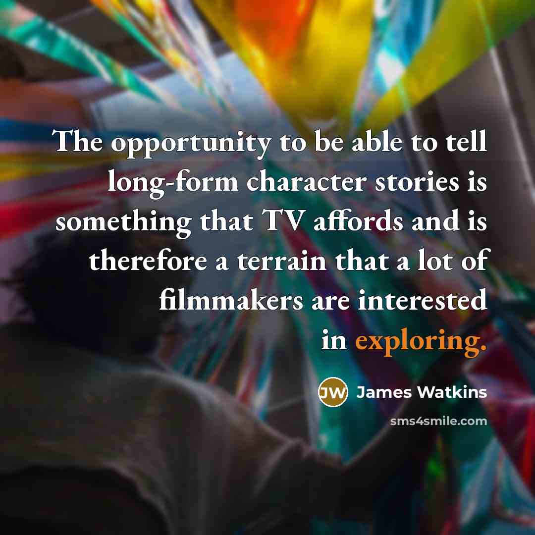 “The opportunity to be able to tell long-form character stories is something that TV affords and is therefore a terrain that a lot of filmmakers are interested in exploring.” quote by James Watkins