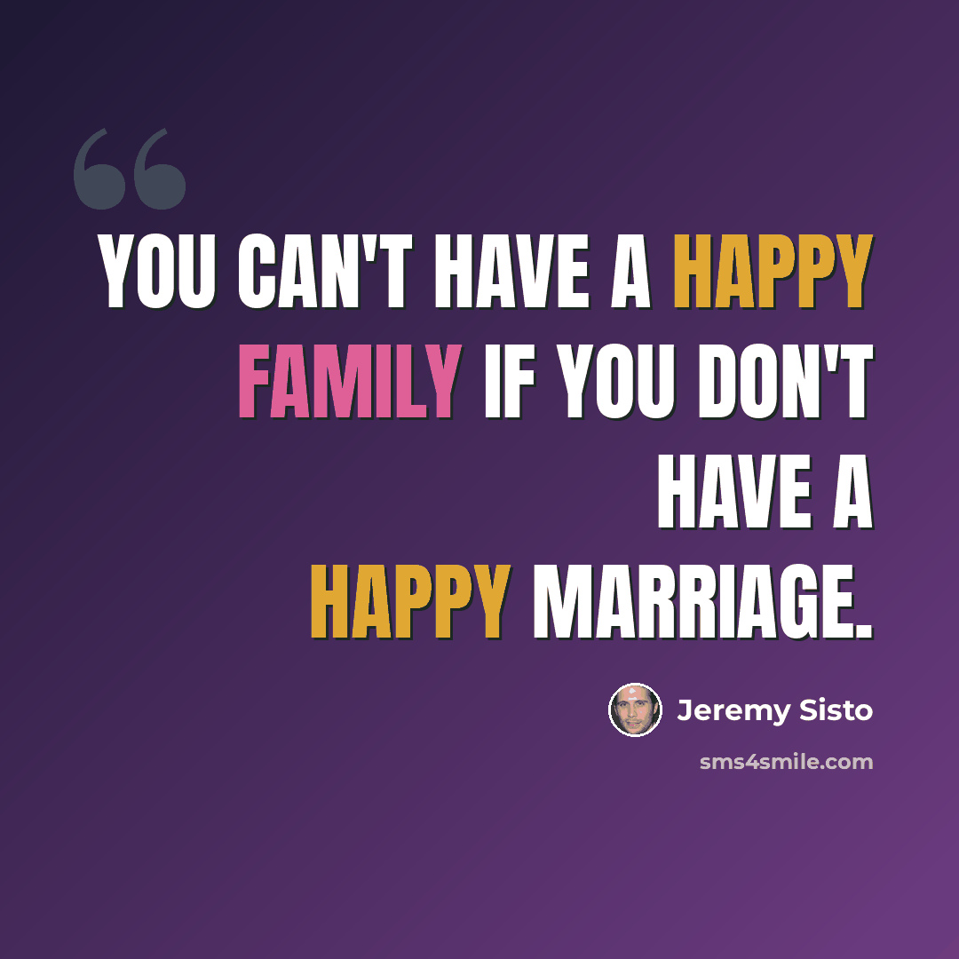 “You can't have a happy family if you don't have a happy marriage.” quote by Jeremy Sisto