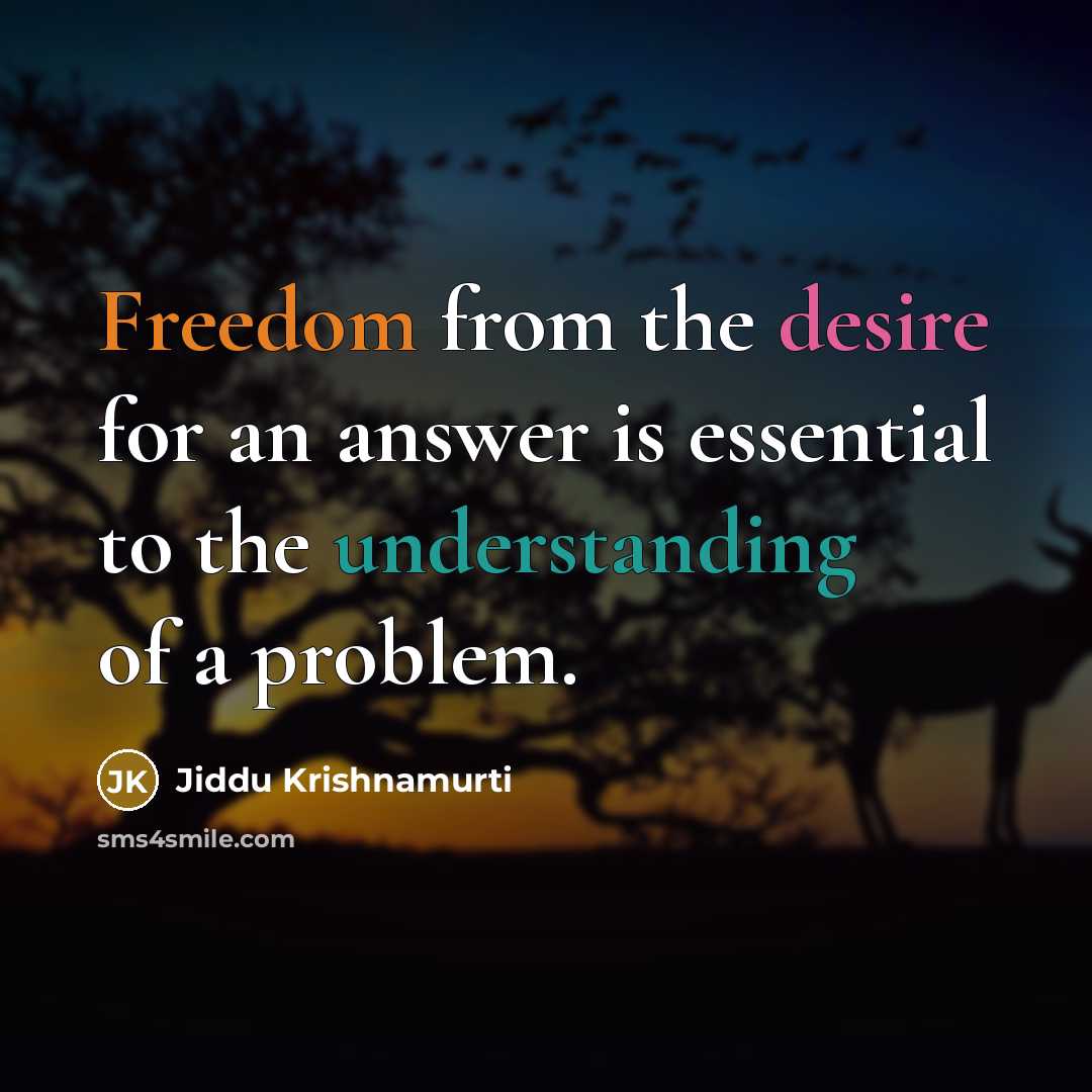 “Freedom from the desire for an answer is essential to the understanding of a problem.” quote by Jiddu Krishnamurti