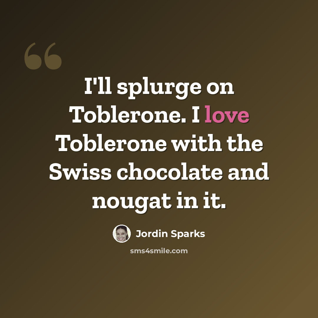 “I'll splurge on Toblerone. I love Toblerone with the Swiss chocolate and nougat in it.” quote by Jordin Sparks