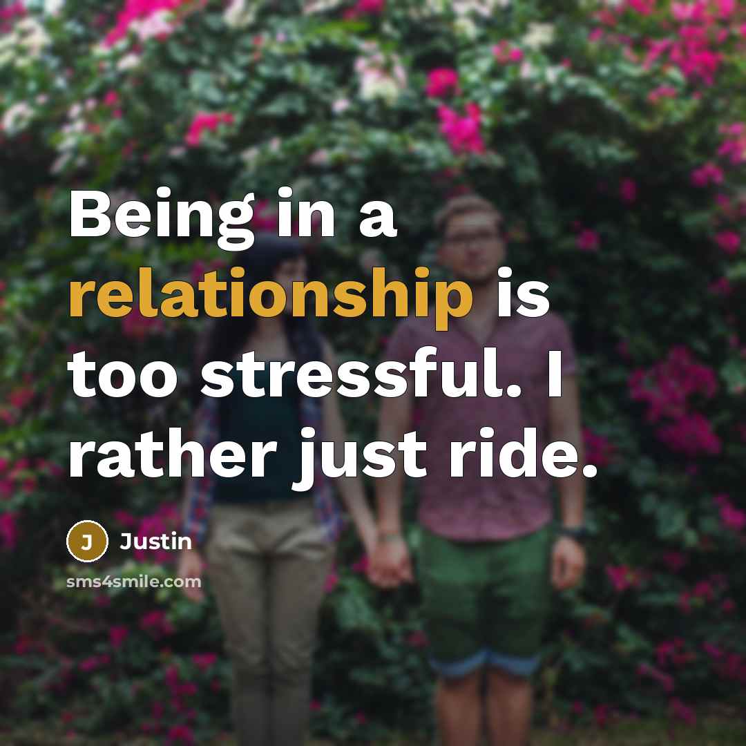 “Being in a relationship is too stressful. I rather just ride.” quote by Justin
