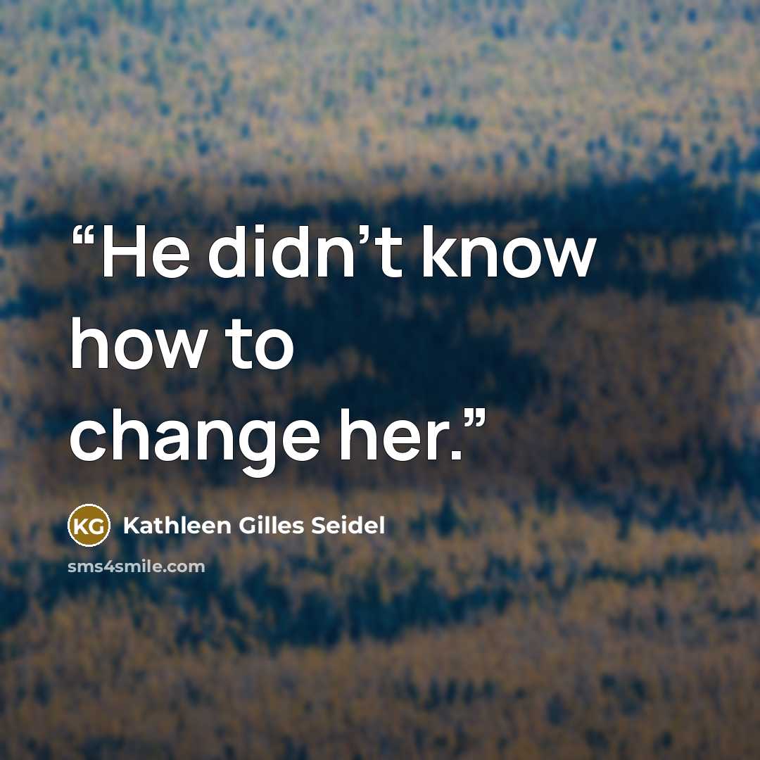 “He didn't know how to change her.” quote by Kathleen Gilles Seidel