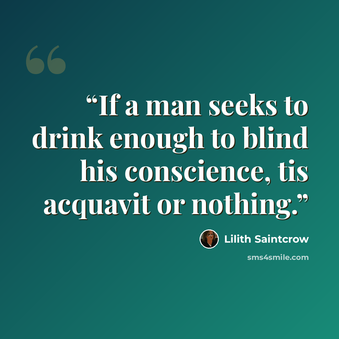 “If a man seeks to drink enough to blind his conscience, tis acquavit or nothing.” quote by Lilith Saintcrow