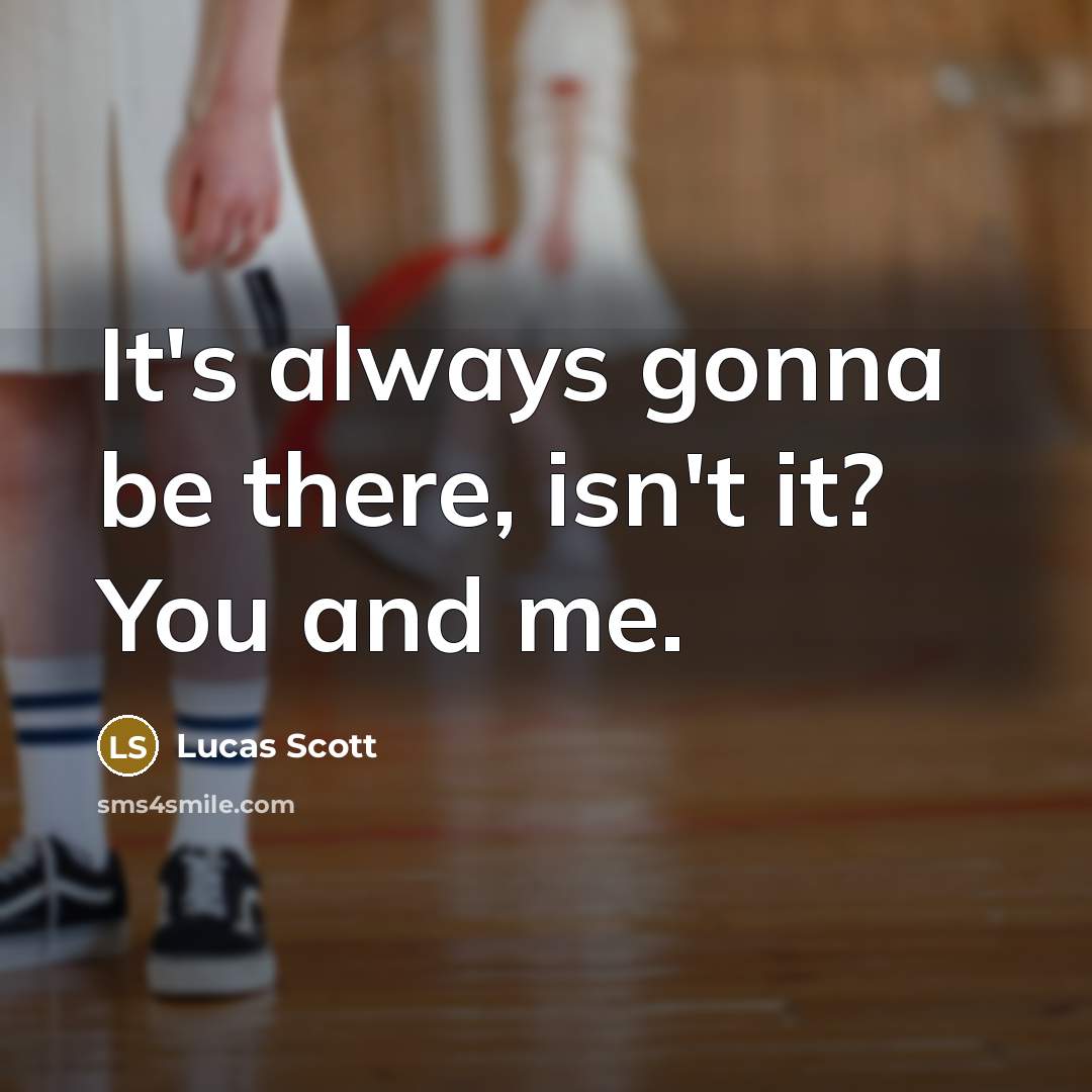 “It's always gonna be there, isn't it? You and me.” quote by Lucas Scott