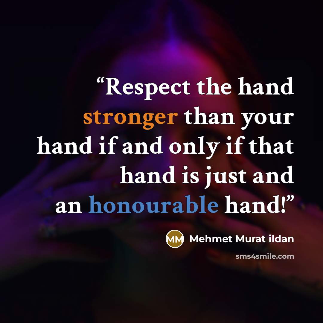 “Respect the hand stronger than your hand if and only if that hand is just and an honourable hand!” quote by Mehmet Murat ildan