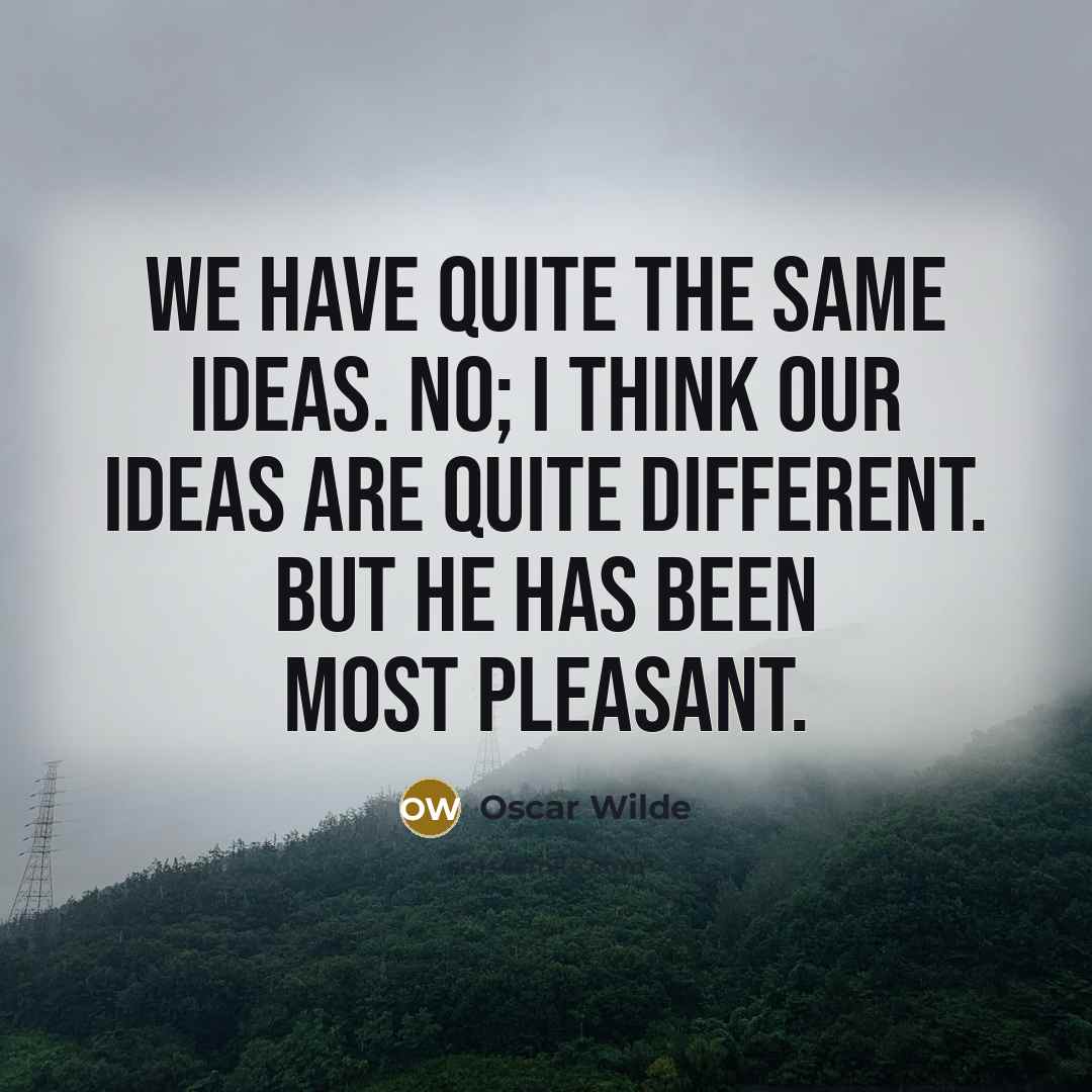 “We have quite the same ideas. No; I think our ideas are quite different. But he has been most pleasant.” quote by Oscar Wilde
