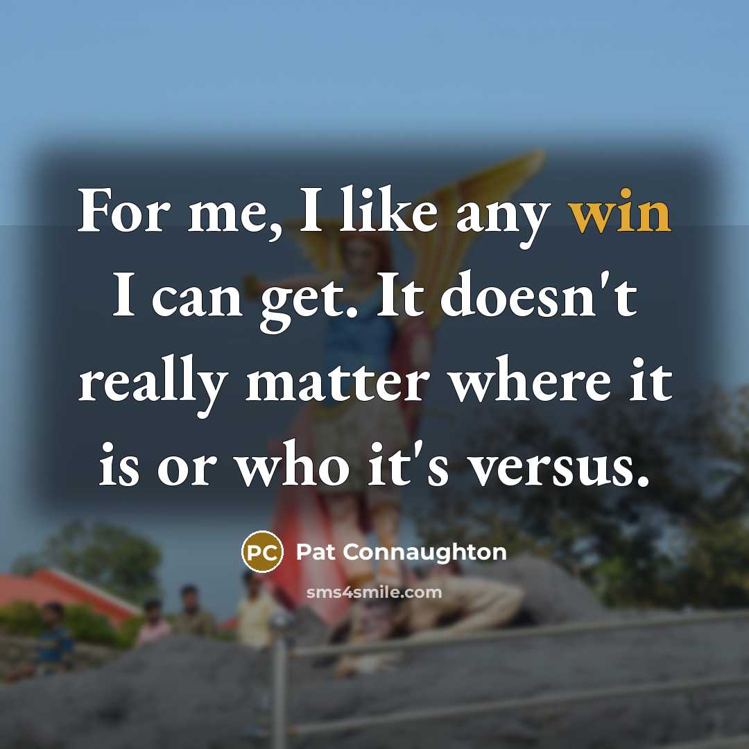 “For me, I like any win I can get. It doesn't really matter where it is or who it's versus.” quote by Pat Connaughton