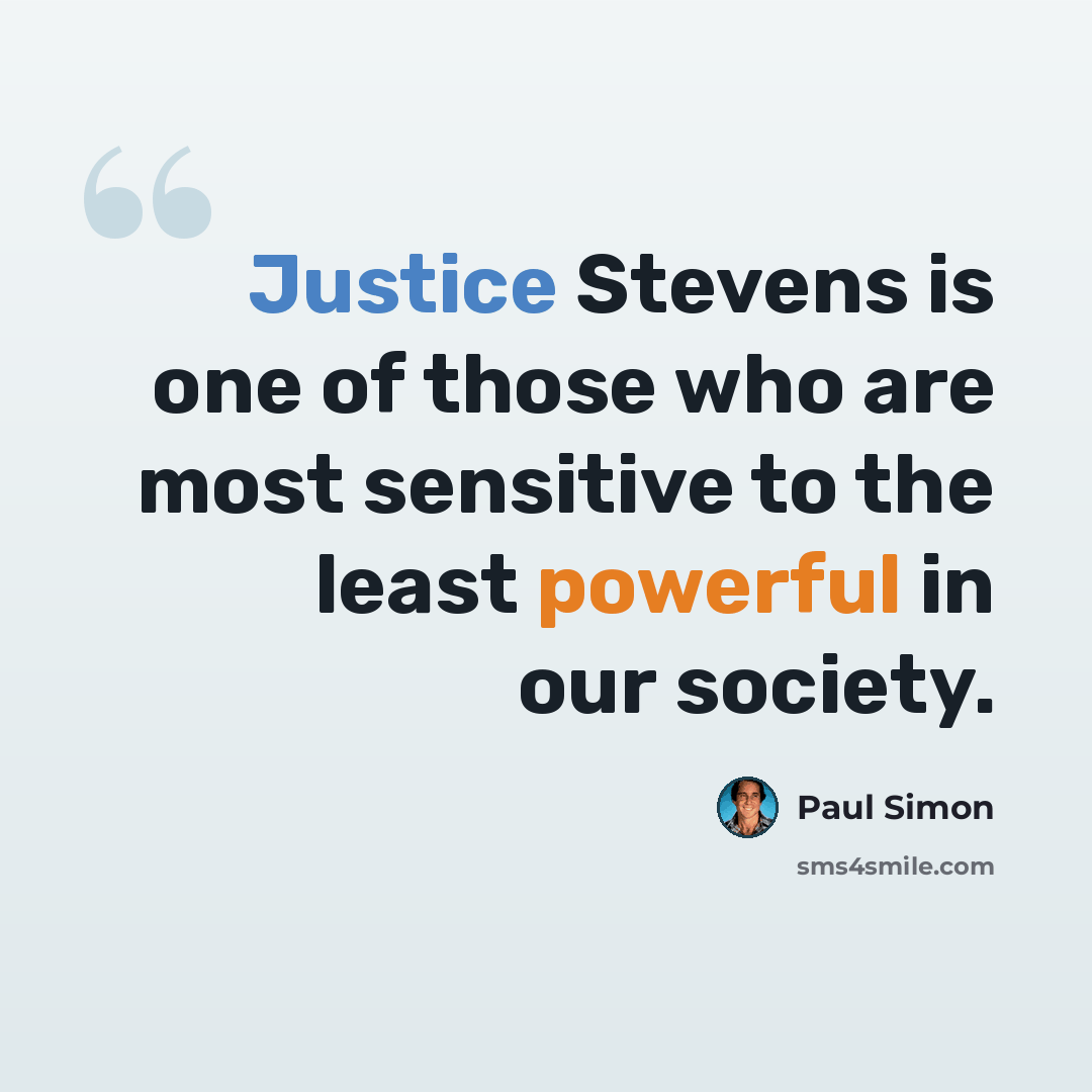 “Justice Stevens is one of those who are most sensitive to the least powerful in our society.” quote by Paul Simon