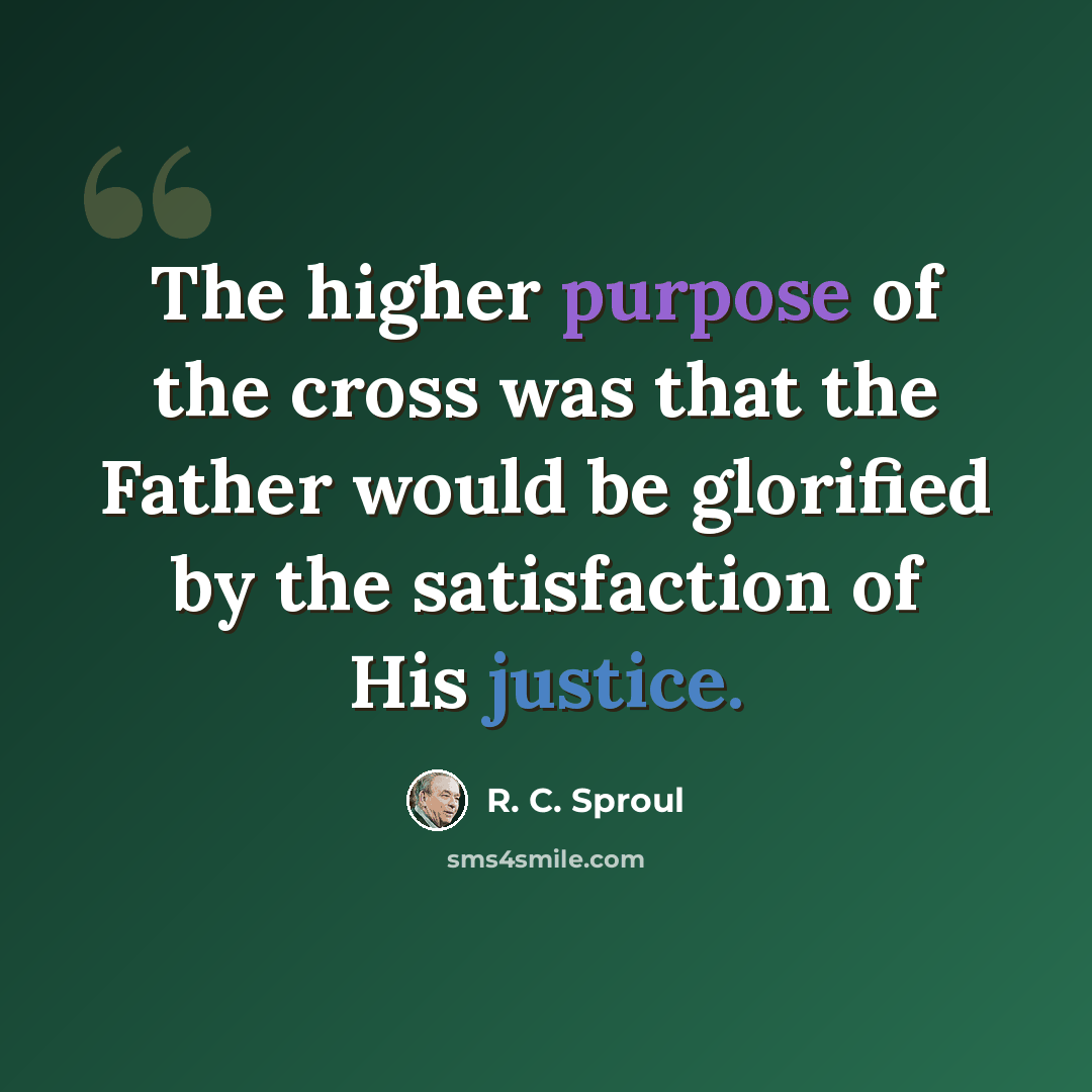 “The higher purpose of the cross was that the Father would be glorified by the satisfaction of His justice.” quote by R. C. Sproul