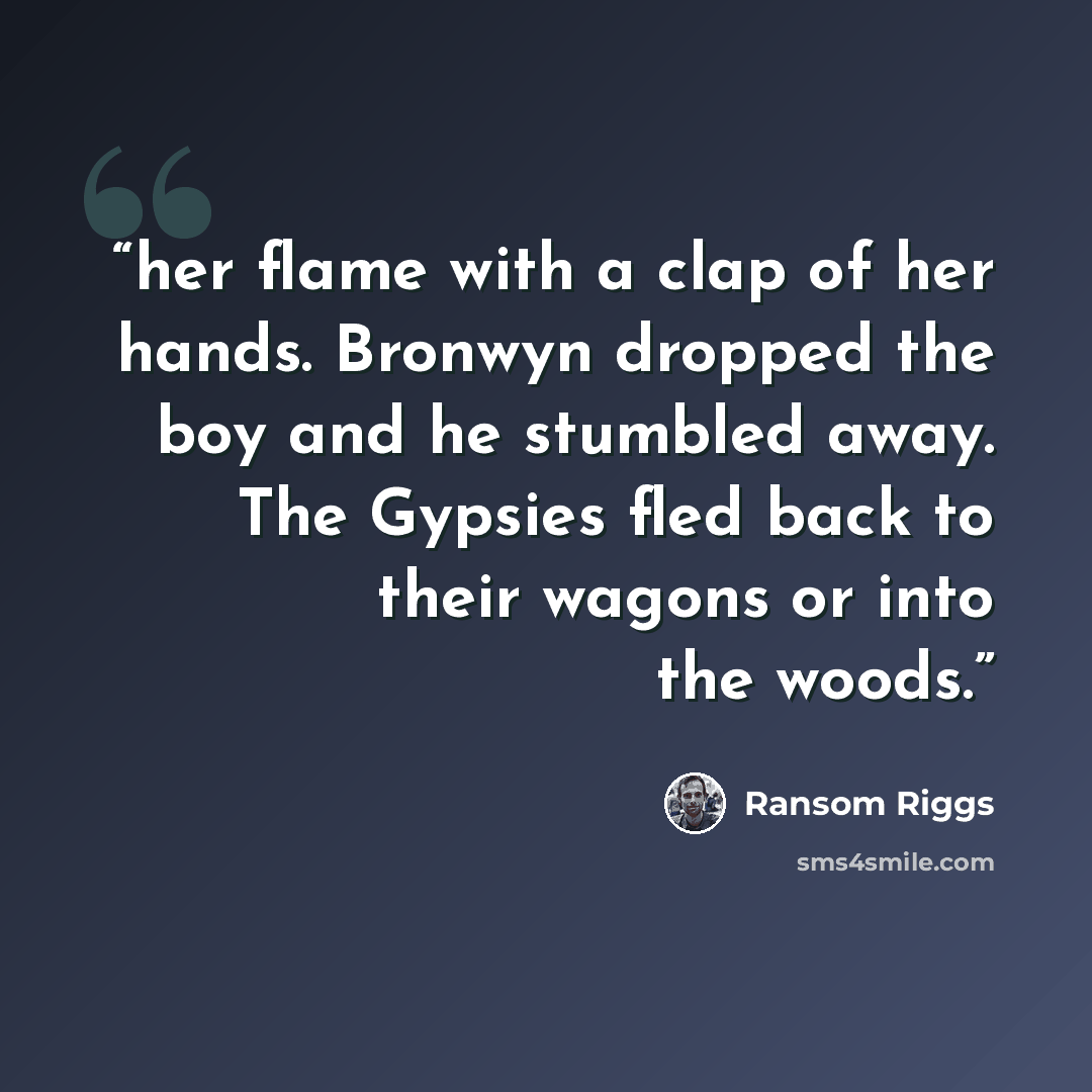 “her flame with a clap of her hands. Bronwyn dropped the boy and he stumbled away. The Gypsies fled back to their wagons or into the woods.” quote by Ransom Riggs