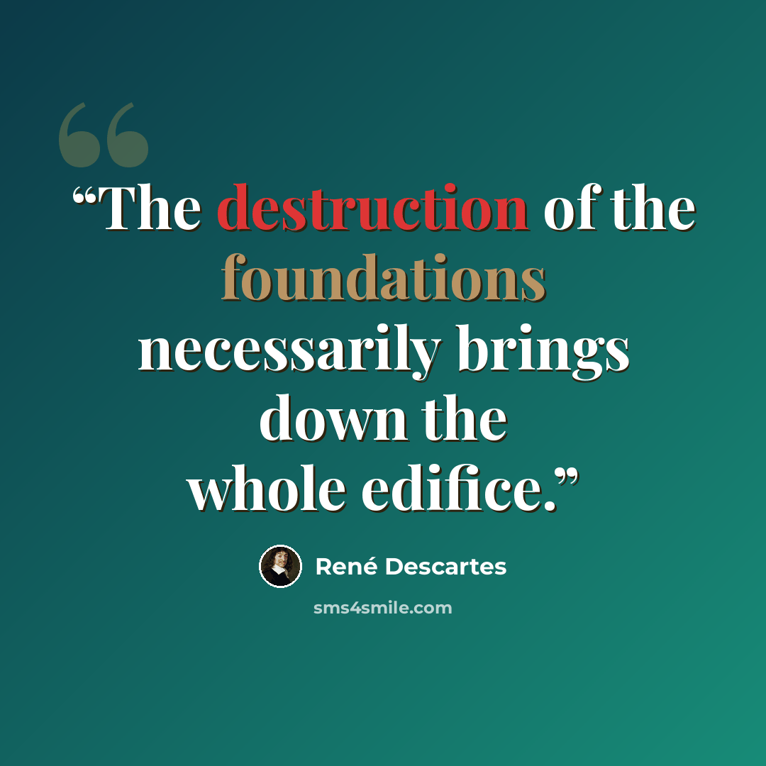 “The destruction of the foundations necessarily brings down the whole edifice.” quote by René Descartes
