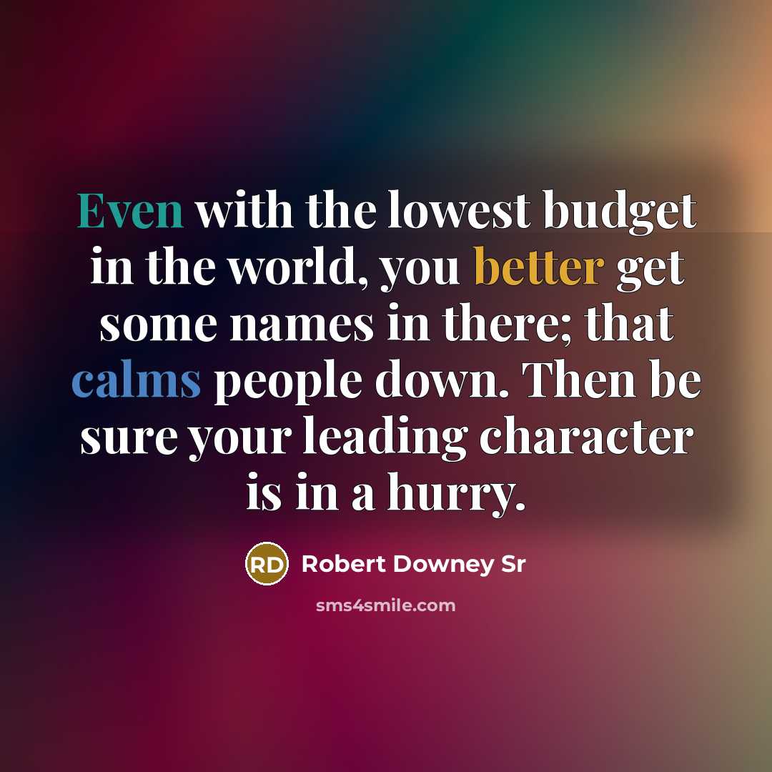 “Even with the lowest budget in the world, you better get some names in there; that calms people down. Then be sure your leading character is in a hurry.” quote by Robert Downey Sr