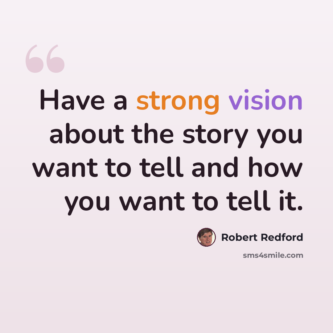 “Have a strong vision about the story you want to tell and how you want to tell it.” quote by Robert Redford