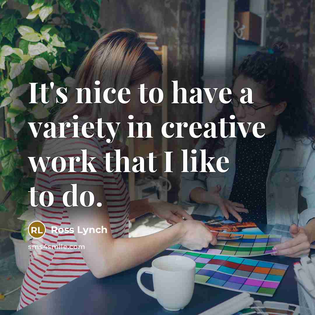 “It's nice to have a variety in creative work that I like to do.” quote by Ross Lynch
