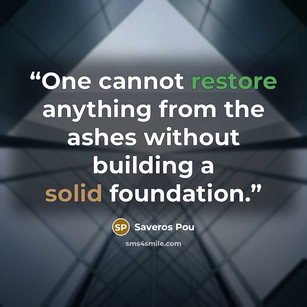“One cannot restore anything from the ashes without building a solid foundation.” quote by Saveros Pou